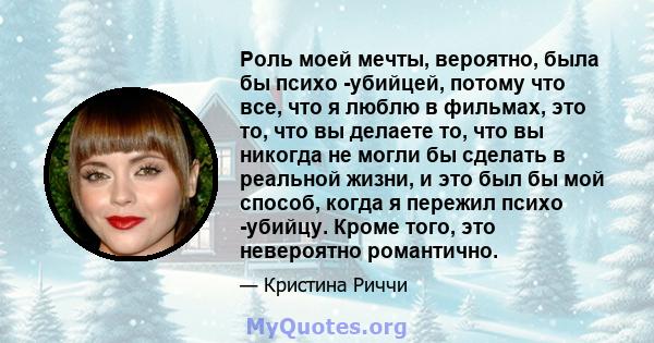 Роль моей мечты, вероятно, была бы психо -убийцей, потому что все, что я люблю в фильмах, это то, что вы делаете то, что вы никогда не могли бы сделать в реальной жизни, и это был бы мой способ, когда я пережил психо