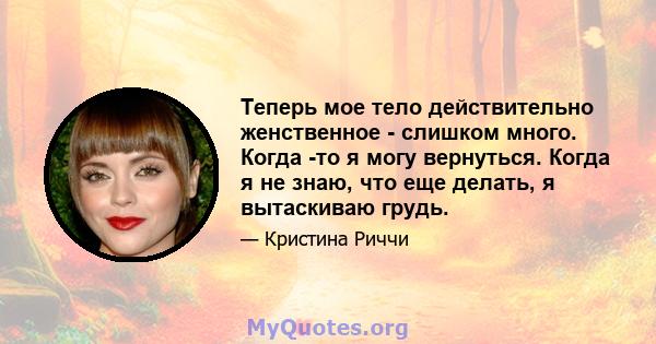 Теперь мое тело действительно женственное - слишком много. Когда -то я могу вернуться. Когда я не знаю, что еще делать, я вытаскиваю грудь.