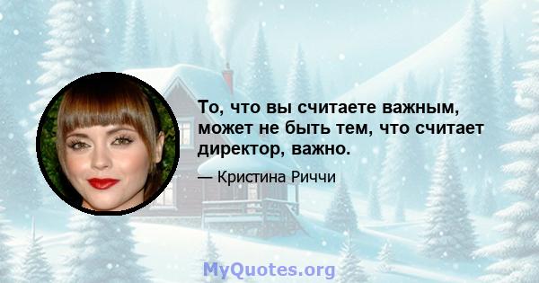 То, что вы считаете важным, может не быть тем, что считает директор, важно.