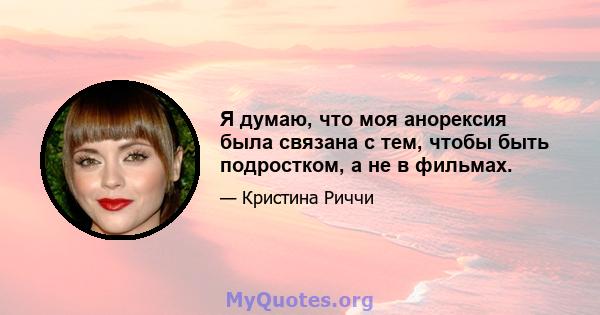 Я думаю, что моя анорексия была связана с тем, чтобы быть подростком, а не в фильмах.