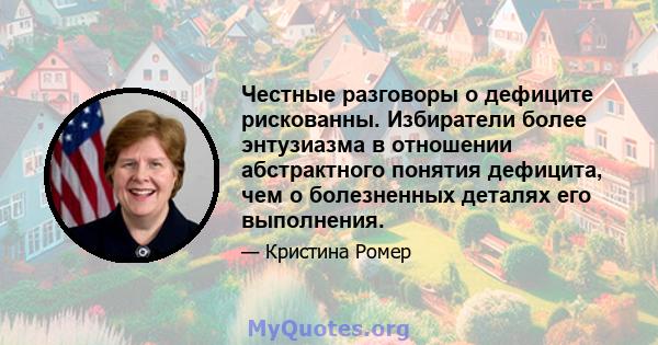 Честные разговоры о дефиците рискованны. Избиратели более энтузиазма в отношении абстрактного понятия дефицита, чем о болезненных деталях его выполнения.