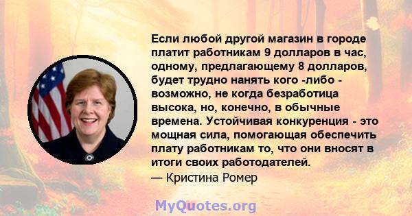 Если любой другой магазин в городе платит работникам 9 долларов в час, одному, предлагающему 8 долларов, будет трудно нанять кого -либо - возможно, не когда безработица высока, но, конечно, в обычные времена. Устойчивая 