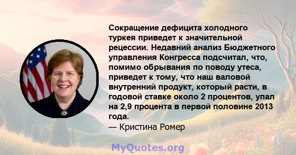 Сокращение дефицита холодного туркея приведет к значительной рецессии. Недавний анализ Бюджетного управления Конгресса подсчитал, что, помимо обрывания по поводу утеса, приведет к тому, что наш валовой внутренний