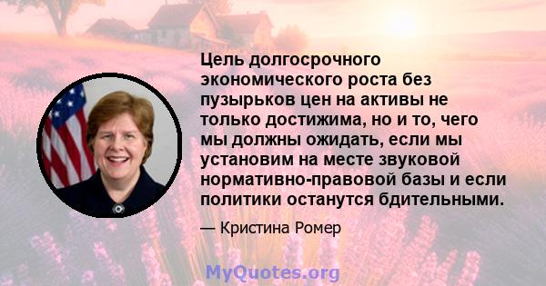 Цель долгосрочного экономического роста без пузырьков цен на активы не только достижима, но и то, чего мы должны ожидать, если мы установим на месте звуковой нормативно-правовой базы и если политики останутся