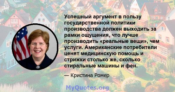 Успешный аргумент в пользу государственной политики производства должен выходить за рамки ощущения, что лучше производить «реальные вещи», чем услуги. Американские потребители ценят медицинскую помощь и стрижки столько