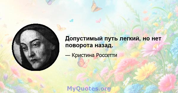 Допустимый путь легкий, но нет поворота назад.