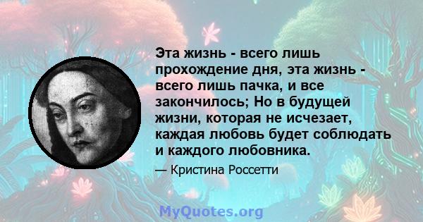 Эта жизнь - всего лишь прохождение дня, эта жизнь - всего лишь пачка, и все закончилось; Но в будущей жизни, которая не исчезает, каждая любовь будет соблюдать и каждого любовника.