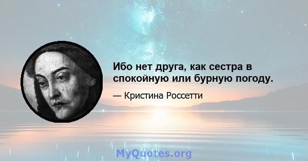 Ибо нет друга, как сестра в спокойную или бурную погоду.