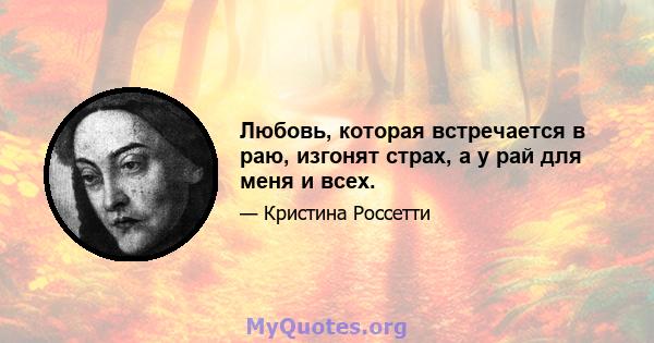 Любовь, которая встречается в раю, изгонят страх, а у рай для меня и всех.