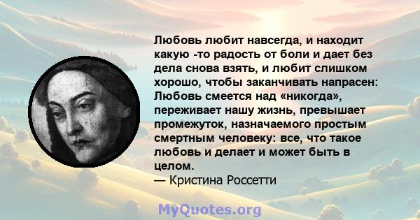 Любовь любит навсегда, и находит какую -то радость от боли и дает без дела снова взять, и любит слишком хорошо, чтобы заканчивать напрасен: Любовь смеется над «никогда», переживает нашу жизнь, превышает промежуток,