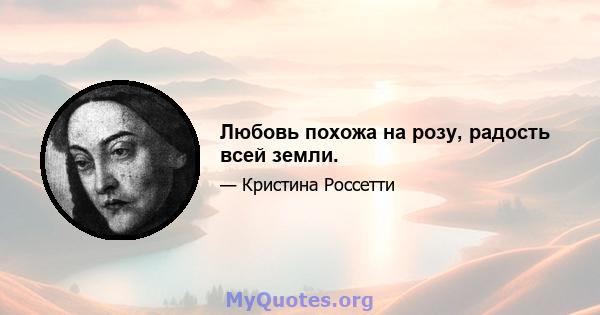 Любовь похожа на розу, радость всей земли.