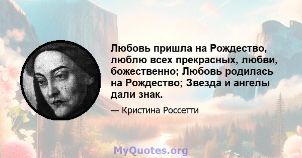 Любовь пришла на Рождество, люблю всех прекрасных, любви, божественно; Любовь родилась на Рождество; Звезда и ангелы дали знак.