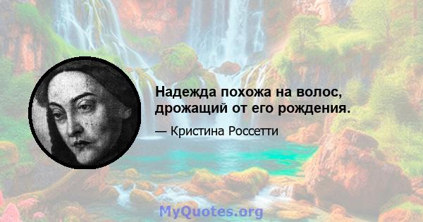 Надежда похожа на волос, дрожащий от его рождения.