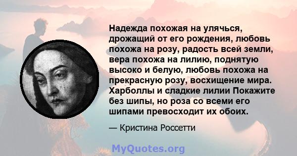 Надежда похожая на улячься, дрожащий от его рождения, любовь похожа на розу, радость всей земли, вера похожа на лилию, поднятую высоко и белую, любовь похожа на прекрасную розу, восхищение мира. Харболлы и сладкие лилии 