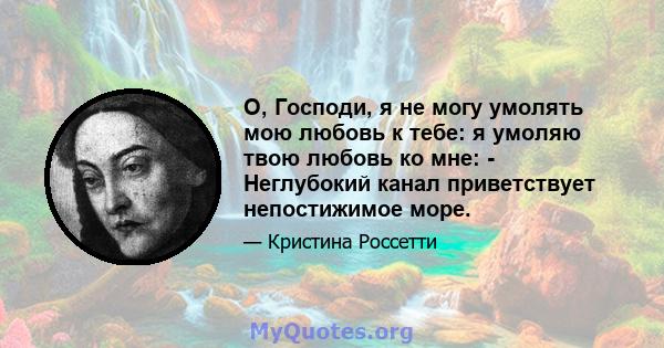 О, Господи, я не могу умолять мою любовь к тебе: я умоляю твою любовь ко мне: - Неглубокий канал приветствует непостижимое море.