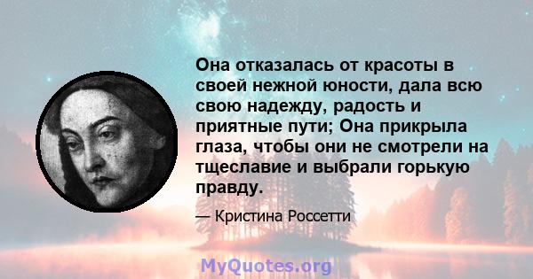 Она отказалась от красоты в своей нежной юности, дала всю свою надежду, радость и приятные пути; Она прикрыла глаза, чтобы они не смотрели на тщеславие и выбрали горькую правду.