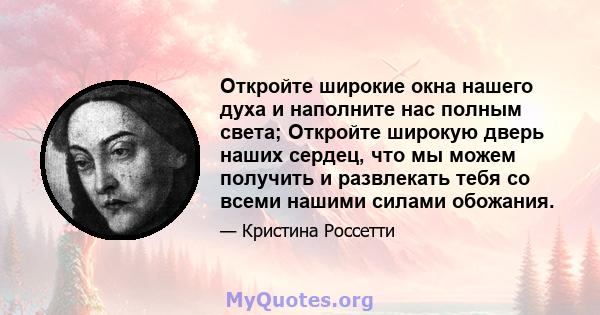 Откройте широкие окна нашего духа и наполните нас полным света; Откройте широкую дверь наших сердец, что мы можем получить и развлекать тебя со всеми нашими силами обожания.