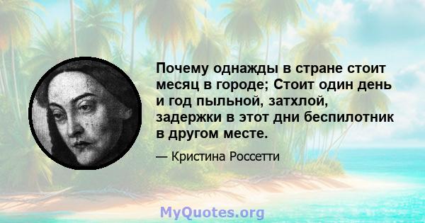 Почему однажды в стране стоит месяц в городе; Стоит один день и год пыльной, затхлой, задержки в этот дни беспилотник в другом месте.