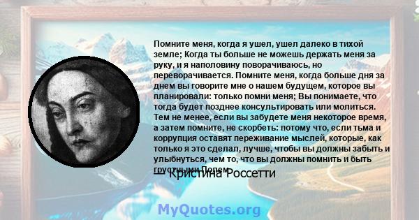 Помните меня, когда я ушел, ушел далеко в тихой земле; Когда ты больше не можешь держать меня за руку, и я наполовину поворачиваюсь, но переворачивается. Помните меня, когда больше дня за днем ​​вы говорите мне о нашем