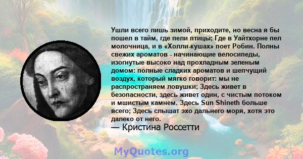 Ушли всего лишь зимой, приходите, но весна я бы пошел в тайм, где пели птицы; Где в Уайтхорне пел молочница, и в «Холли-кушах» поет Робин. Полны свежих ароматов - начинающие велосипеды, изогнутые высоко над прохладным