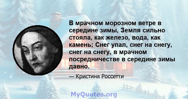 В мрачном морозном ветре в середине зимы, Земля сильно стояла, как железо, вода, как камень; Снег упал, снег на снегу, снег на снегу, в мрачном посредничестве в середине зимы давно.