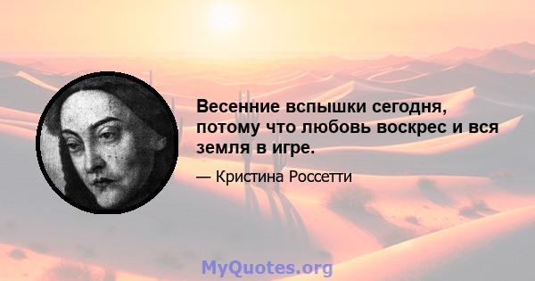 Весенние вспышки сегодня, потому что любовь воскрес и вся земля в игре.