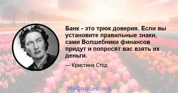 Банк - это трюк доверия. Если вы установите правильные знаки, сами Волшебники финансов придут и попросят вас взять их деньги.