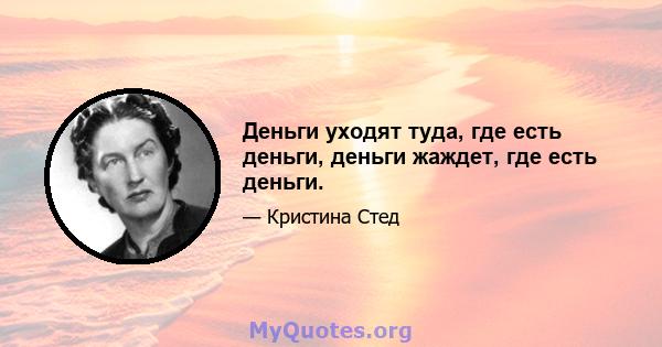 Деньги уходят туда, где есть деньги, деньги жаждет, где есть деньги.