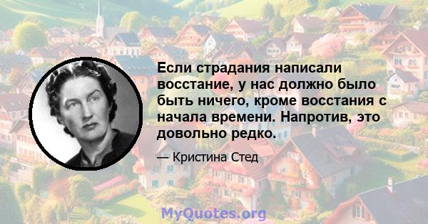 Если страдания написали восстание, у нас должно было быть ничего, кроме восстания с начала времени. Напротив, это довольно редко.