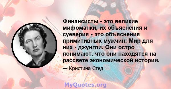 Финансисты - это великие мифоманки, их объяснения и суеверия - это объяснения примитивных мужчин; Мир для них - джунгли. Они остро понимают, что они находятся на рассвете экономической истории.