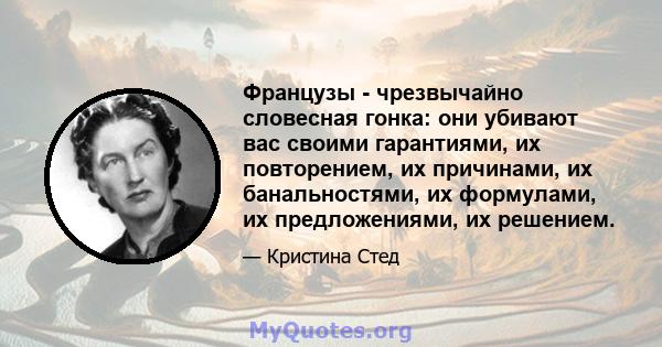 Французы - чрезвычайно словесная гонка: они убивают вас своими гарантиями, их повторением, их причинами, их банальностями, их формулами, их предложениями, их решением.