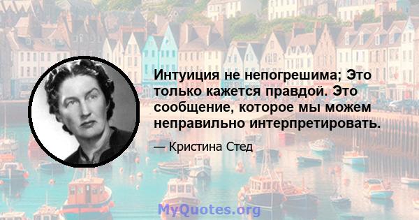 Интуиция не непогрешима; Это только кажется правдой. Это сообщение, которое мы можем неправильно интерпретировать.