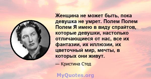 Женщина не может быть, пока девушка не умрет. Полем Полем Полем Я имею в виду спрайтов, которые девушки, настолько отличающиеся от нас, все их фантазии, их иллюзии, их цветочный мир, мечты, в которых они живут.