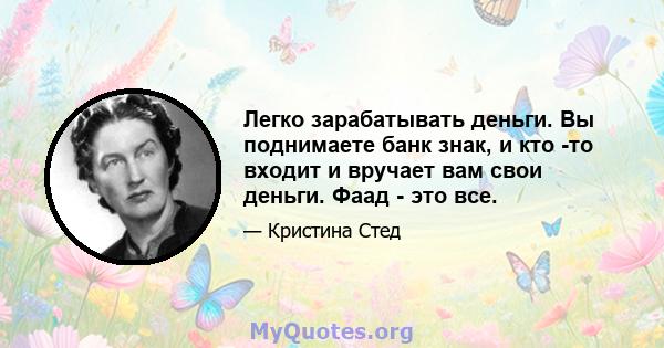 Легко зарабатывать деньги. Вы поднимаете банк знак, и кто -то входит и вручает вам свои деньги. Фаад - это все.