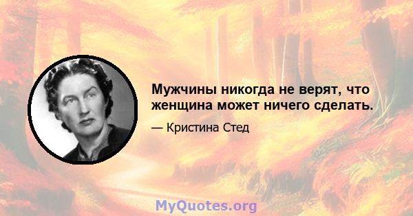 Мужчины никогда не верят, что женщина может ничего сделать.