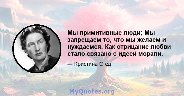 Мы примитивные люди; Мы запрещаем то, что мы желаем и нуждаемся. Как отрицание любви стало связано с идеей морали.