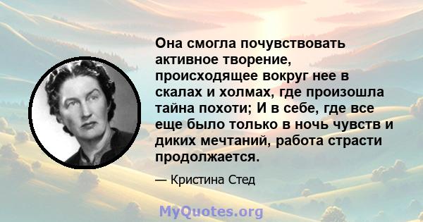 Она смогла почувствовать активное творение, происходящее вокруг нее в скалах и холмах, где произошла тайна похоти; И в себе, где все еще было только в ночь чувств и диких мечтаний, работа страсти продолжается.