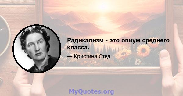 Радикализм - это опиум среднего класса.