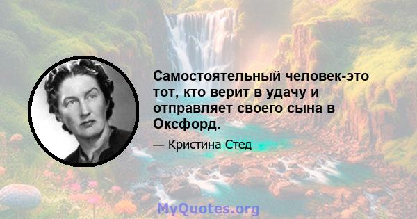 Самостоятельный человек-это тот, кто верит в удачу и отправляет своего сына в Оксфорд.