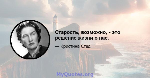 Старость, возможно, - это решение жизни о нас.