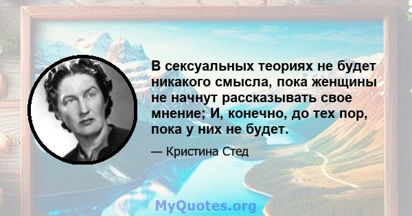 В сексуальных теориях не будет никакого смысла, пока женщины не начнут рассказывать свое мнение; И, конечно, до тех пор, пока у них не будет.