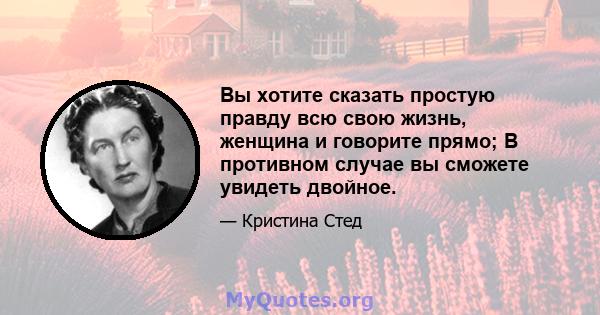 Вы хотите сказать простую правду всю свою жизнь, женщина и говорите прямо; В противном случае вы сможете увидеть двойное.