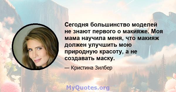 Сегодня большинство моделей не знают первого о макияже. Моя мама научила меня, что макияж должен улучшить мою природную красоту, а не создавать маску.