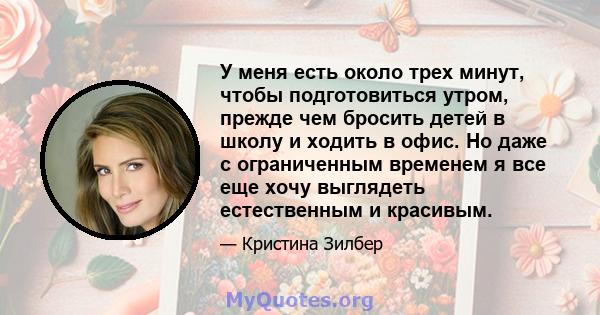 У меня есть около трех минут, чтобы подготовиться утром, прежде чем бросить детей в школу и ходить в офис. Но даже с ограниченным временем я все еще хочу выглядеть естественным и красивым.