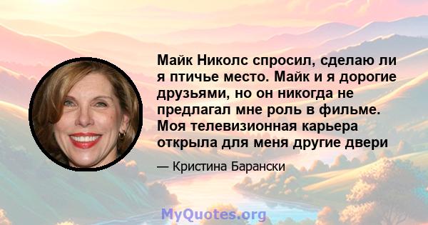 Майк Николс спросил, сделаю ли я птичье место. Майк и я дорогие друзьями, но он никогда не предлагал мне роль в фильме. Моя телевизионная карьера открыла для меня другие двери