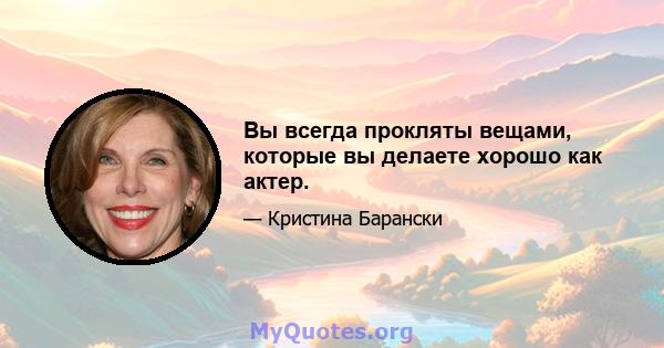 Вы всегда прокляты вещами, которые вы делаете хорошо как актер.