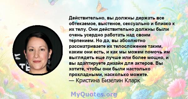 Действительно, вы должны держать все обтекаемое, выстеное, сексуально и близко к их телу. Они действительно должны были очень усердно работать над своим терпением. Но да, вы абсолютно рассматриваете их телосложение