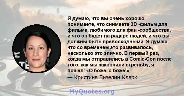 Я думаю, что вы очень хорошо понимаете, что снимаете 3D -фильм для фильма, любимого для фан -сообщества, и что он будет на радаре людей, и что вы должны быть превосходными. Я думаю, что со временем это развивалось,