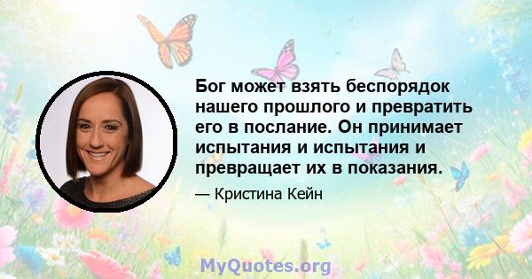 Бог может взять беспорядок нашего прошлого и превратить его в послание. Он принимает испытания и испытания и превращает их в показания.