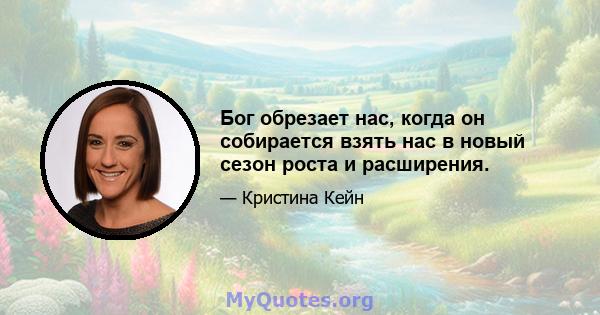 Бог обрезает нас, когда он собирается взять нас в новый сезон роста и расширения.